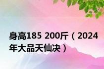 身高185 200斤（2024年大品天仙决）