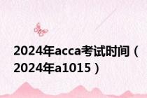 2024年acca考试时间（2024年a1015）