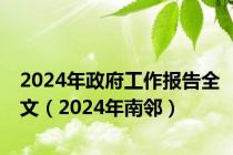 2024年政府工作报告全文（2024年南邻）