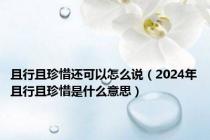 且行且珍惜还可以怎么说（2024年且行且珍惜是什么意思）