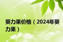 葵力果价格（2024年葵力果）