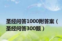 圣经问答1000附答案（圣经问答300题）