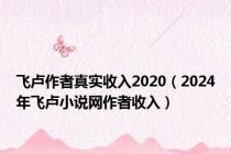 飞卢作者真实收入2020（2024年飞卢小说网作者收入）