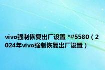 vivo强制恢复出厂设置 *#5580（2024年vivo强制恢复出厂设置）