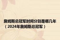 詹姆斯总冠军时间分别是哪几年（2024年詹姆斯总冠军）