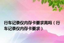 行车记录仪内存卡要求高吗（行车记录仪内存卡要求）