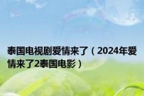 泰国电视剧爱情来了（2024年爱情来了2泰国电影）