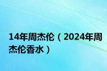 14年周杰伦（2024年周杰伦香水）