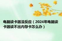 电脑读卡器没反应（2024年电脑读卡器读不出内存卡怎么办）