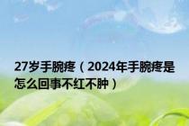 27岁手腕疼（2024年手腕疼是怎么回事不红不肿）