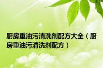 厨房重油污清洗剂配方大全（厨房重油污清洗剂配方）