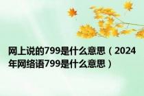 网上说的799是什么意思（2024年网络语799是什么意思）