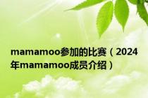 mamamoo参加的比赛（2024年mamamoo成员介绍）