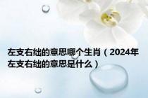 左支右绌的意思哪个生肖（2024年左支右绌的意思是什么）