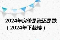 2024年房价是涨还是跌（2024年下载楼）