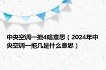 中央空调一拖4啥意思（2024年中央空调一拖几是什么意思）