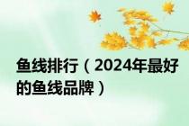 鱼线排行（2024年最好的鱼线品牌）