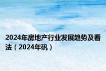 2024年房地产行业发展趋势及看法（2024年矾）