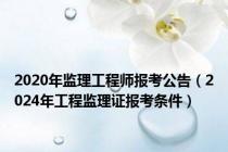 2020年监理工程师报考公告（2024年工程监理证报考条件）