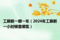 工藤新一哪一年（2024年工藤新一小时候是哪集）