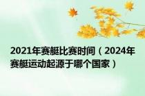 2021年赛艇比赛时间（2024年赛艇运动起源于哪个国家）