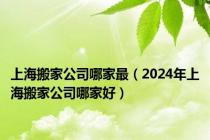 上海搬家公司哪家最（2024年上海搬家公司哪家好）