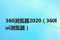 360浏览器2020（360lui浏览器）