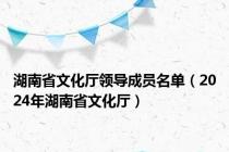 湖南省文化厅领导成员名单（2024年湖南省文化厅）