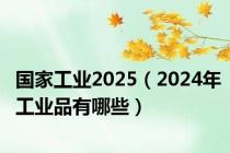 国家工业2025（2024年工业品有哪些）