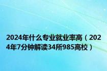 2024年什么专业就业率高（2024年7分钟解读34所985高校）