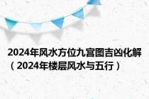 2024年风水方位九宫图吉凶化解（2024年楼层风水与五行）