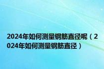 2024年如何测量钢筋直径呢（2024年如何测量钢筋直径）