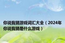 你说我猜游戏词汇大全（2024年你说我猜是什么游戏）