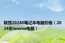 联想20240笔记本电脑价格（2024年lenovo电脑）