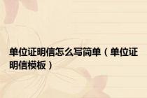 单位证明信怎么写简单（单位证明信模板）