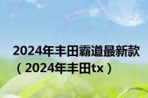 2024年丰田霸道最新款（2024年丰田tx）