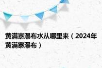 黄满寨瀑布水从哪里来（2024年黄满寨瀑布）