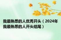 我最熟悉的人优秀开头（2024年我最熟悉的人开头结尾）