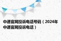 中通官网投诉电话号码（2024年中通官网投诉电话）