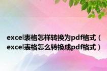 excel表格怎样转换为pdf格式（excel表格怎么转换成pdf格式）