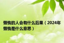 懒惰的人会有什么后果（2024年懒惰是什么意思）