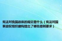 宪法对我国政体的规定是什么（宪法对国家政权组织建构提出了哪些原则要求）