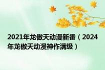 2021年龙傲天动漫新番（2024年龙傲天动漫神作满级）