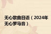 无心歌曲日语（2024年无心罗马音）