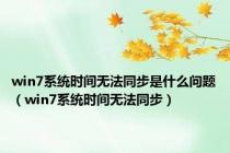 win7系统时间无法同步是什么问题（win7系统时间无法同步）