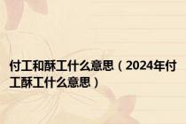 付工和酥工什么意思（2024年付工酥工什么意思）