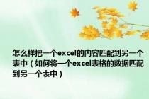 怎么样把一个excel的内容匹配到另一个表中（如何将一个excel表格的数据匹配到另一个表中）