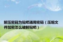 解压密码为贴吧通用密码（压缩文件加密怎么破解贴吧）