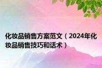 化妆品销售方案范文（2024年化妆品销售技巧和话术）