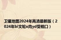 卫星地图2024年高清最新版（2024年bl文轮x肉yd受粗口）